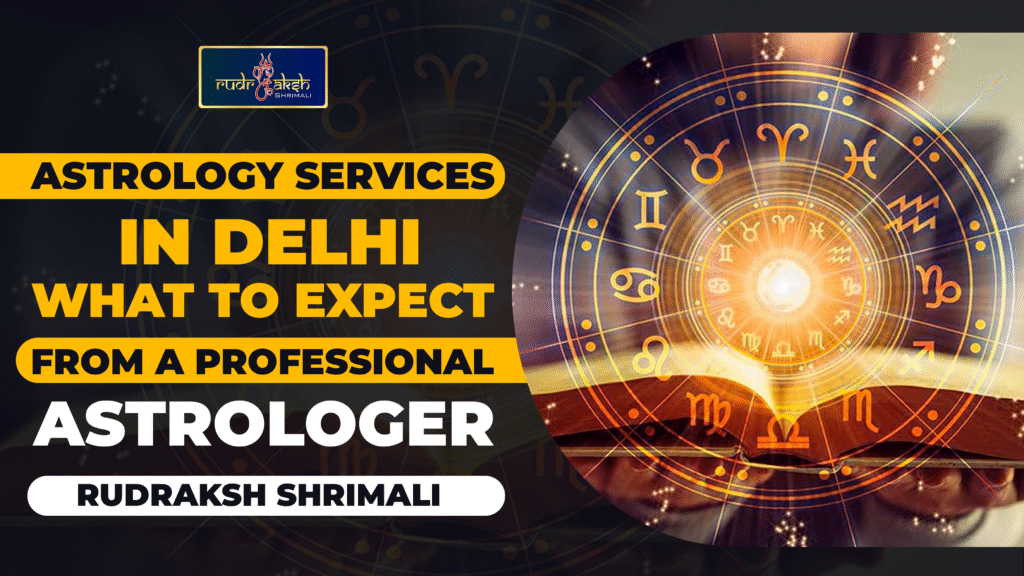 Astrology Services in Delhi: What to Expect from a Professional Astrologer