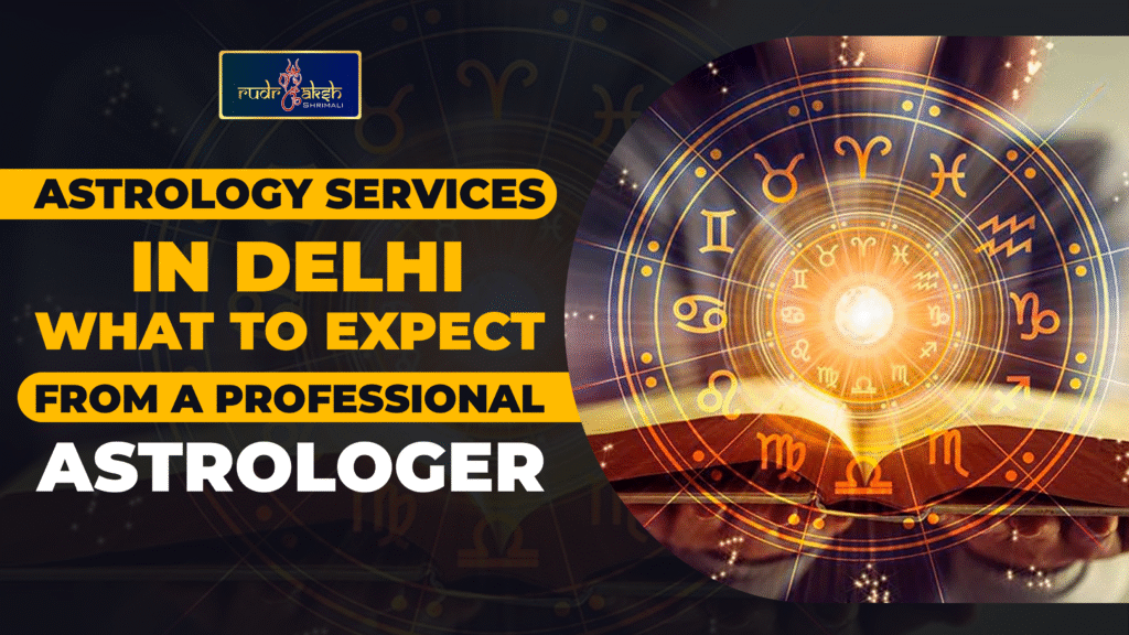 Astrology Services in Delhi: What to Expect from a Professional Astrologer